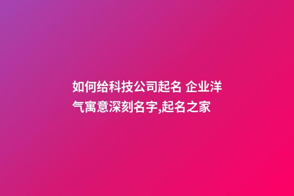 如何给科技公司起名 企业洋气寓意深刻名字,起名之家-第1张-公司起名-玄机派